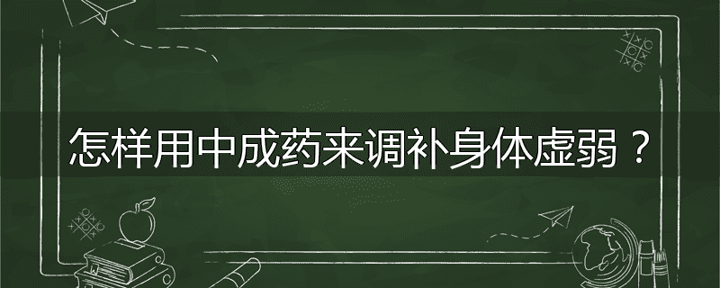 怎样用中成药来调补身体虚弱？