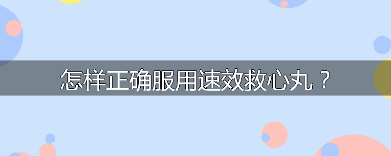 怎样正确服用速效救心丸?