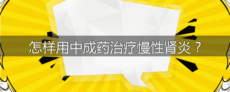 怎样用中成药治疗慢性肾炎？