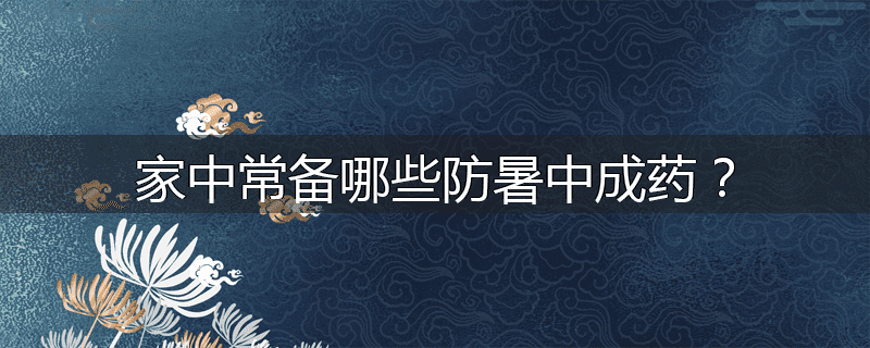 家中常备哪些防暑中成药？