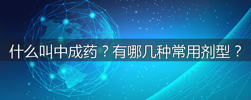 什么叫中成药?有哪几种常用剂型?