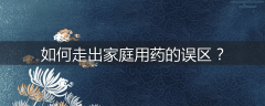 如何走出家庭用药的误区？
