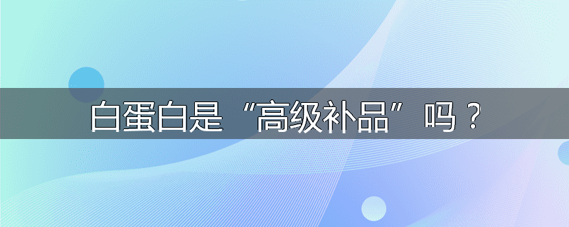 白蛋白是“高级补品”吗？