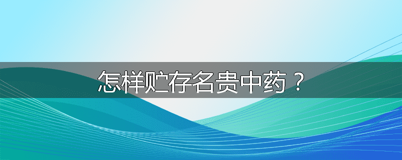 怎样贮存名贵中药?