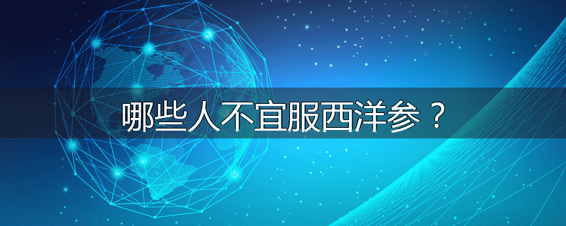 哪些人不宜服西洋参?