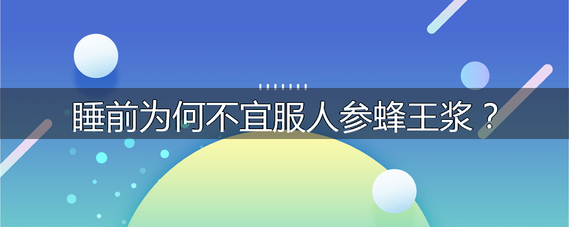 睡前为何不宜服人参蜂王浆?