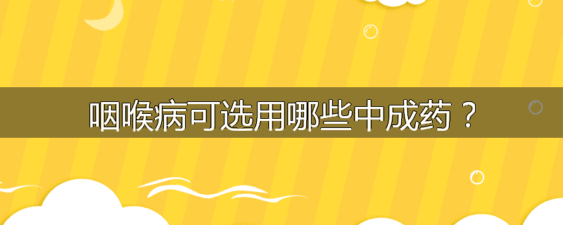咽喉病可选用哪些中成药？
