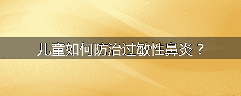 儿童如何防治过敏性鼻炎？