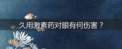 久用激素药对眼有何伤害?