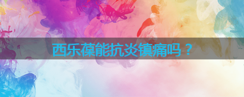 西乐葆能抗炎镇痛吗?