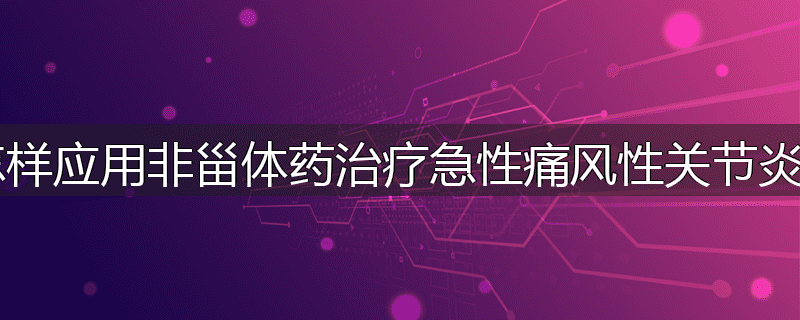 怎样应用非甾体药治疗急性痛风性关节炎?