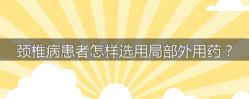 颈椎病患者怎样选用局部外用药?