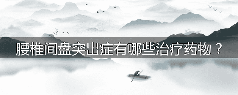 腰椎间盘突出症有哪些治疗药物?