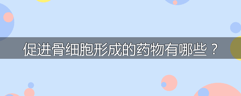 促进骨细胞形成的药物有哪些?