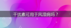 干扰素可用于风湿病吗？
