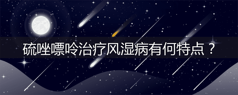 硫唑嘌呤治疗风湿病有何特点？