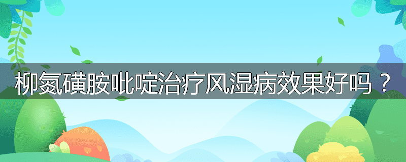柳氮磺胺吡啶治疗风湿病效果好吗？