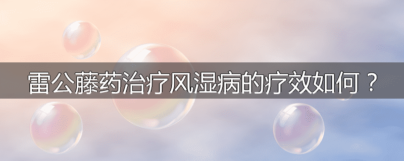 雷公藤药治疗风湿病的疗效如何？
