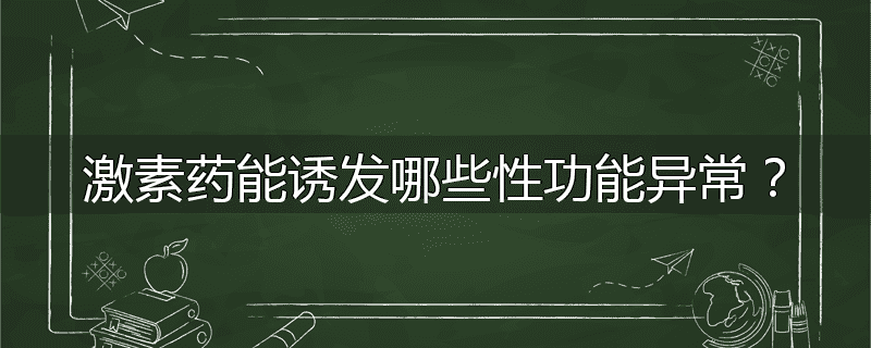 激素药能诱发哪些性功能异常?