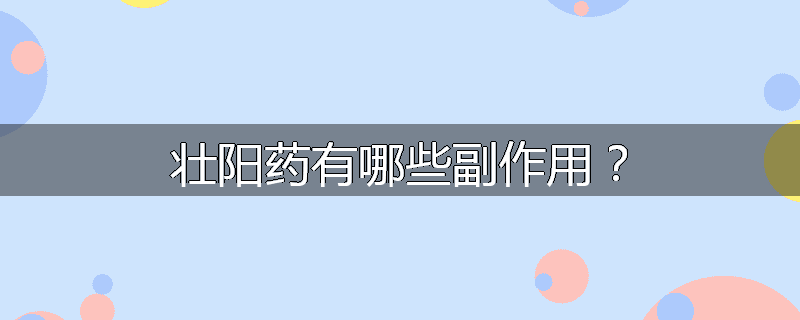 壮阳药有哪些副作用？