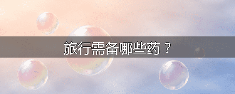 旅行需备哪些药?
