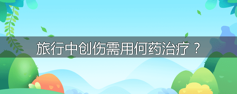 旅行中创伤需用何药治疗?