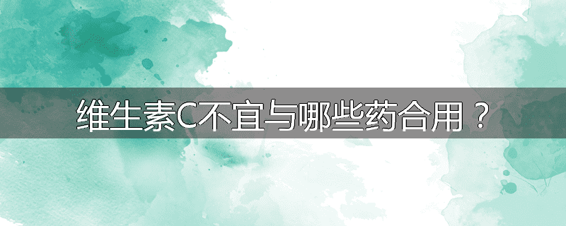 维生素C不宜与哪些药合用?