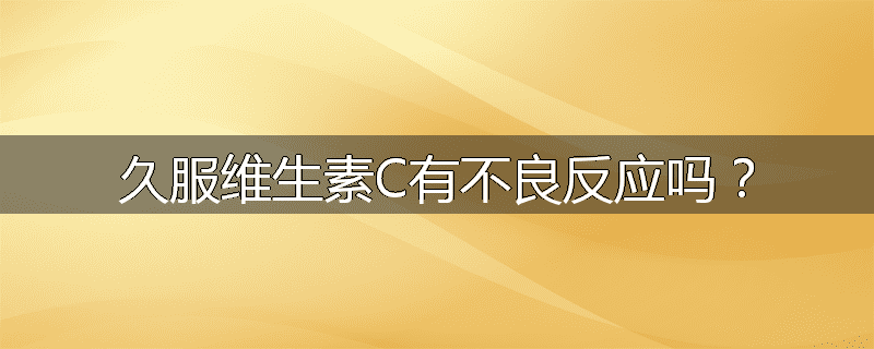 久服维生素C有不良反应吗?