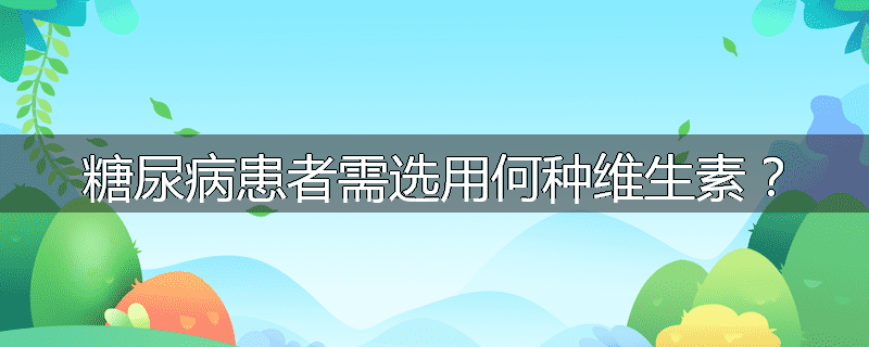 糖尿病患者需选用何种维生素？