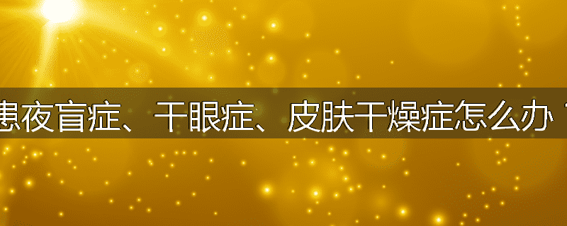 患夜盲症、干眼症、皮肤干燥症怎么办?