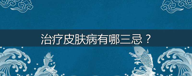 治疗皮肤病有哪三忌?