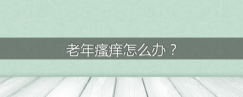 老年瘙痒怎么办?