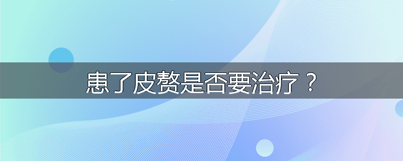患了皮赘是否要治疗？