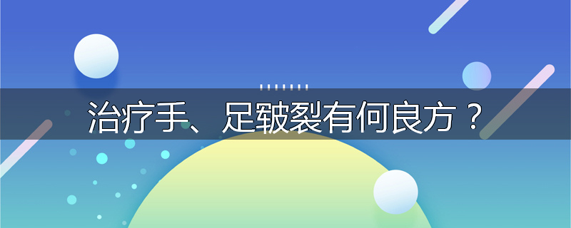 治疗手、足皲裂有何良方?