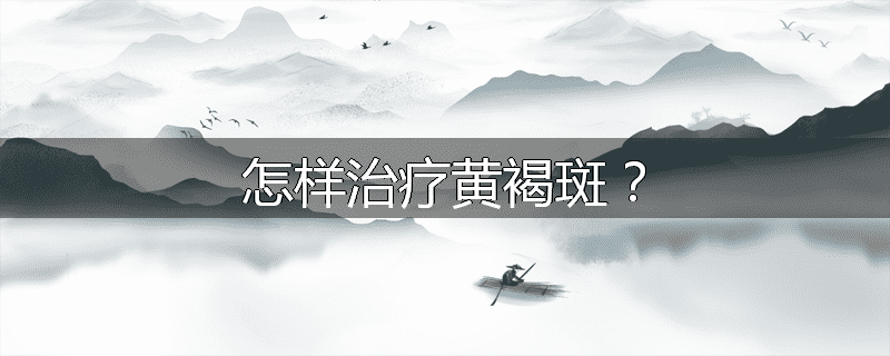 怎样治疗黄褐斑？