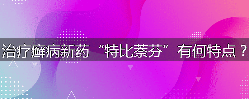治疗癣病新药“特比萘芬”有何特点？