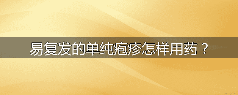 易复发的单纯疱疹怎样用药?