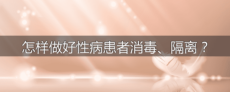 怎样做好性病患者消毒、隔离?