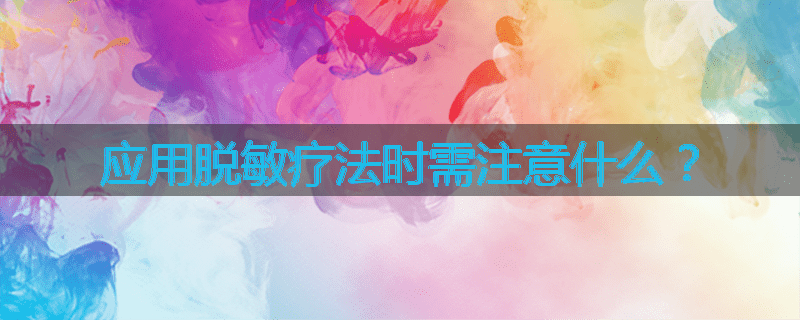 应用脱敏疗法时需注意什么?