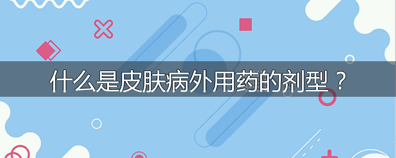 什么是皮肤病外用药的剂型?