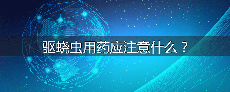 驱蛲虫用药应注意什么？