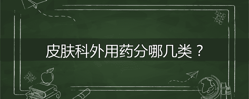 皮肤科外用药分哪几类?