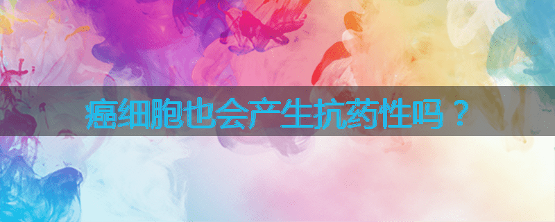 癌细胞也会产生抗药性吗?