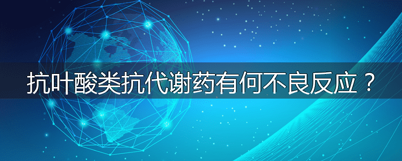 抗叶酸类抗代谢药有何不良反应？
