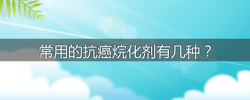 常用的抗癌烷化剂有几种?