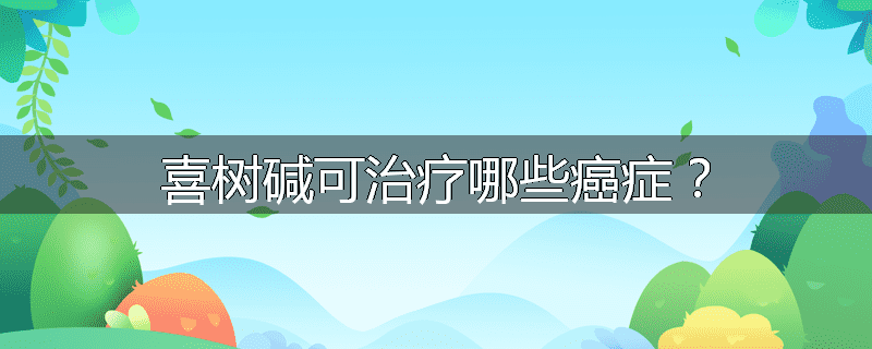 喜树碱可治疗哪些癌症?