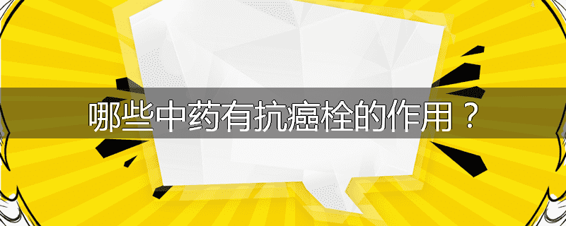 哪些中药有抗癌栓的作用？