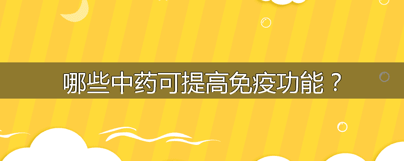 哪些中药可提高免疫功能?