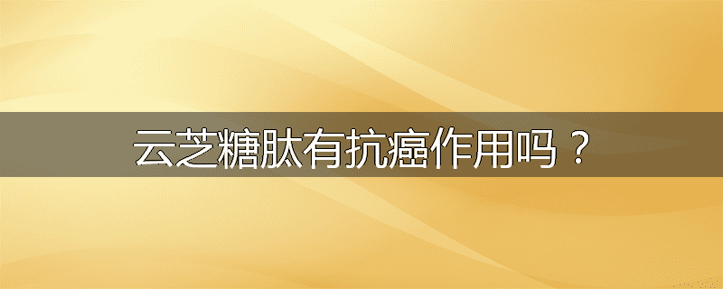 云芝糖肽有抗癌作用吗?