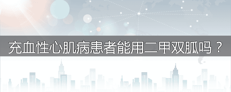 充血性心肌病患者能用二甲双胍吗?